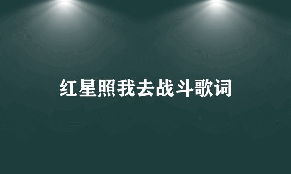 红星照我去战斗歌词