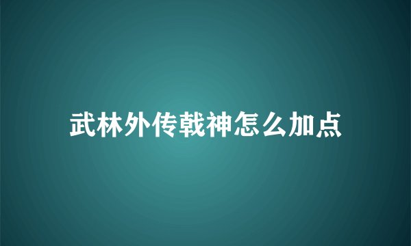 武林外传戟神怎么加点