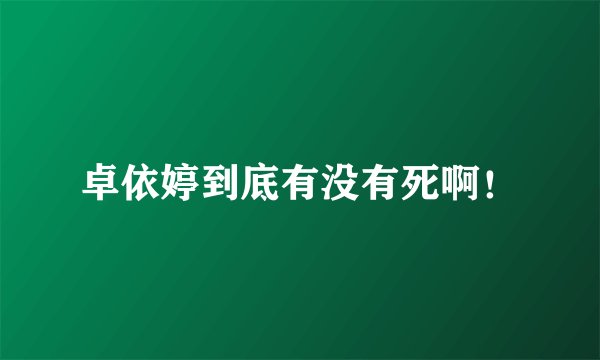 卓依婷到底有没有死啊！