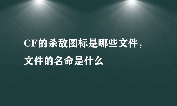 CF的杀敌图标是哪些文件，文件的名命是什么