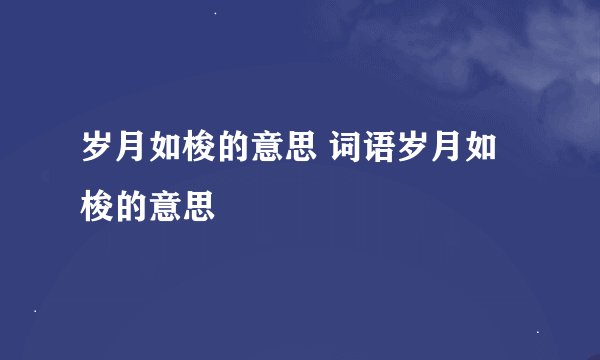 岁月如梭的意思 词语岁月如梭的意思