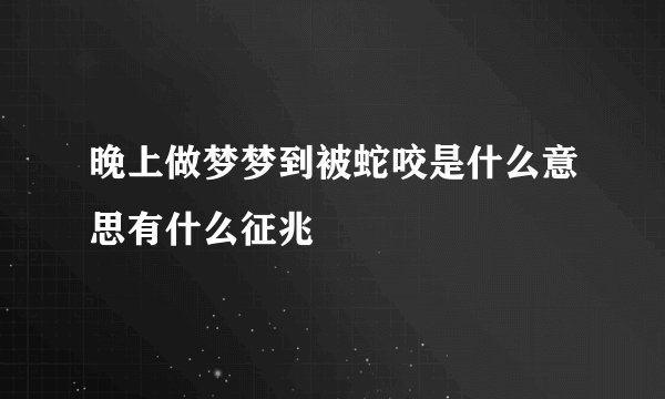 晚上做梦梦到被蛇咬是什么意思有什么征兆