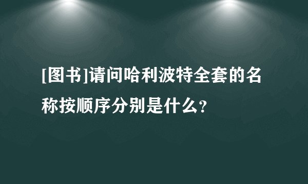 [图书]请问哈利波特全套的名称按顺序分别是什么？