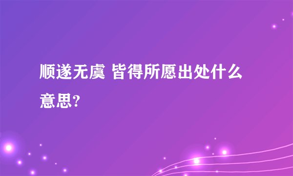 顺遂无虞 皆得所愿出处什么意思?