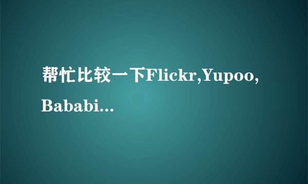 帮忙比较一下Flickr,Yupoo,Bababian优缺点！