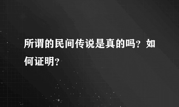 所谓的民间传说是真的吗？如何证明？