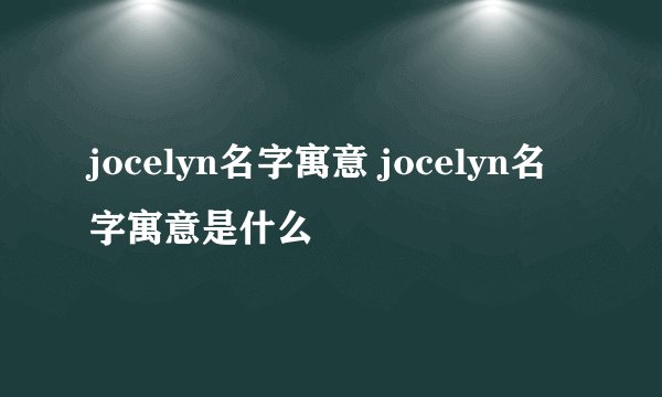jocelyn名字寓意 jocelyn名字寓意是什么