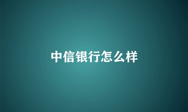 中信银行怎么样