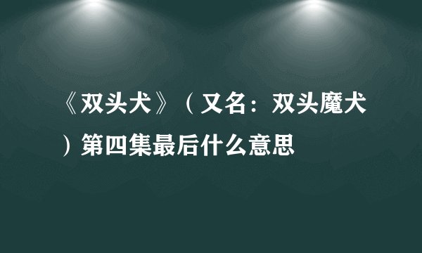 《双头犬》（又名：双头魔犬）第四集最后什么意思