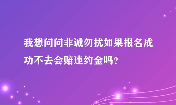我想问问非诚勿扰如果报名成功不去会赔违约金吗？