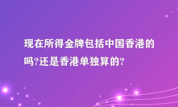 现在所得金牌包括中国香港的吗?还是香港单独算的?