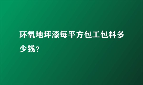 环氧地坪漆每平方包工包料多少钱？