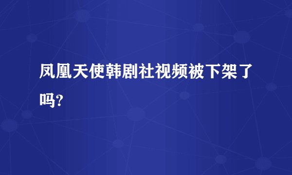 凤凰天使韩剧社视频被下架了吗?