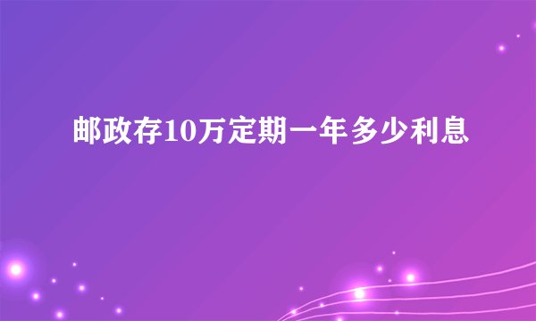 邮政存10万定期一年多少利息