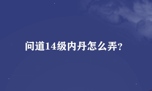 问道14级内丹怎么弄？