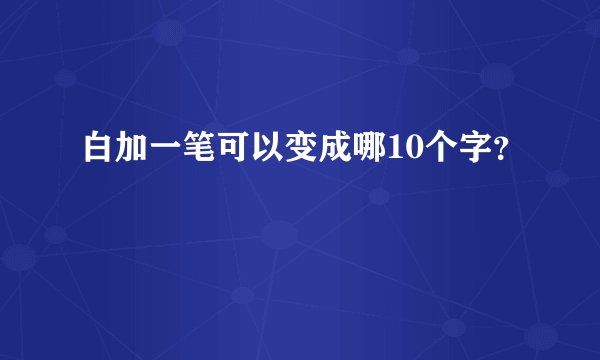 白加一笔可以变成哪10个字？