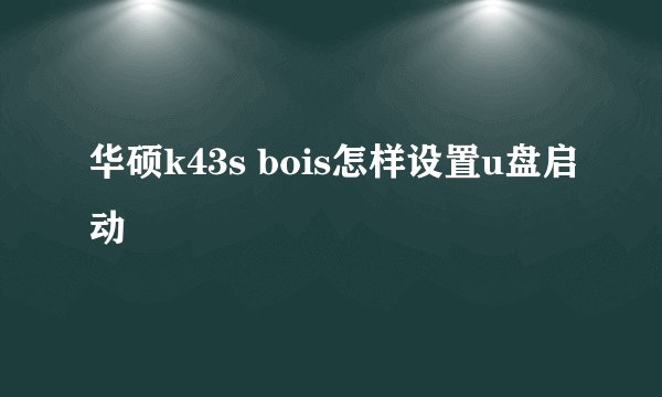华硕k43s bois怎样设置u盘启动