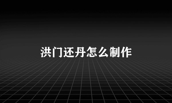 洪门还丹怎么制作