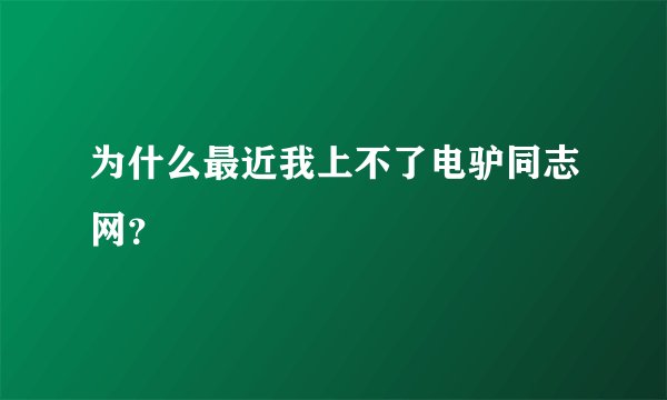 为什么最近我上不了电驴同志网？