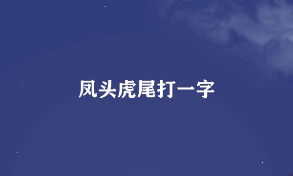 凤头虎尾打一字