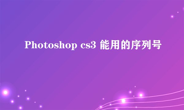 Photoshop cs3 能用的序列号