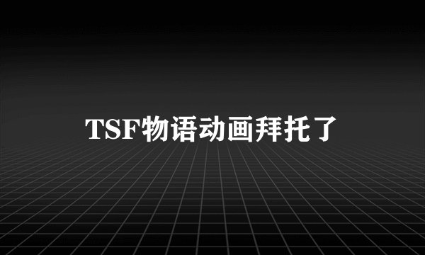 TSF物语动画拜托了
