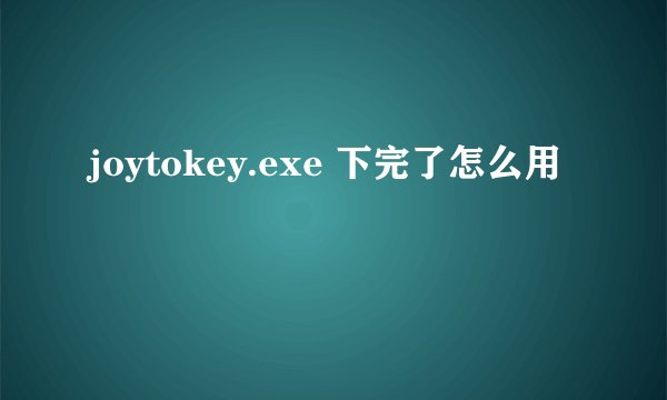 joytokey.exe 下完了怎么用