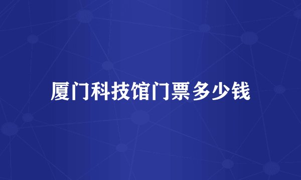 厦门科技馆门票多少钱
