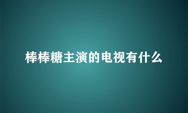 棒棒糖主演的电视有什么