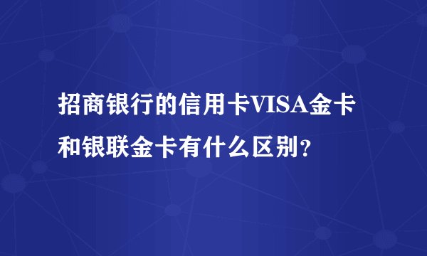 招商银行的信用卡VISA金卡和银联金卡有什么区别？