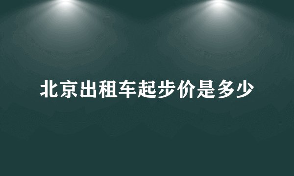 北京出租车起步价是多少