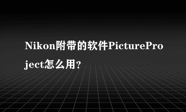 Nikon附带的软件PictureProject怎么用？