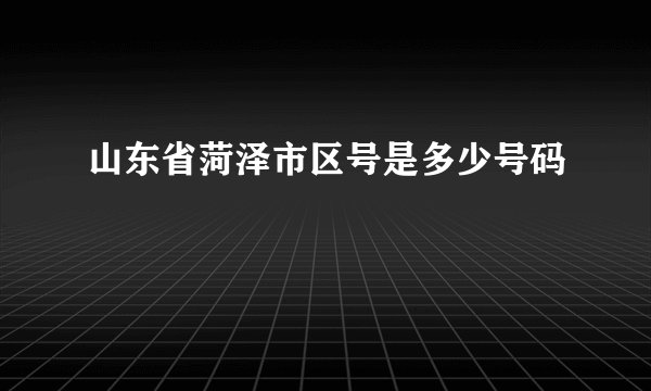 山东省菏泽市区号是多少号码