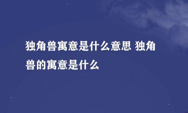 独角兽寓意是什么意思 独角兽的寓意是什么