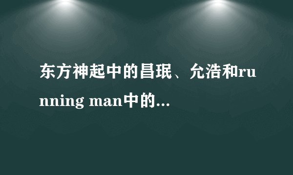 东方神起中的昌珉、允浩和running man中的宋智孝是什么关系?