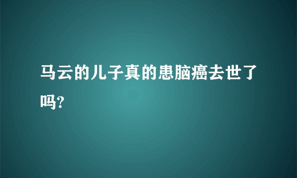 马云的儿子真的患脑癌去世了吗?