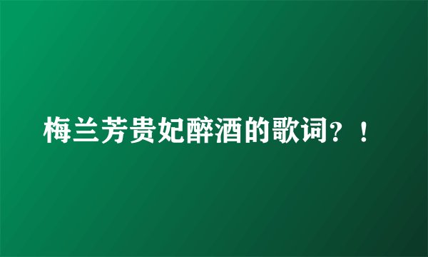 梅兰芳贵妃醉酒的歌词？！