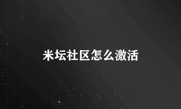 米坛社区怎么激活