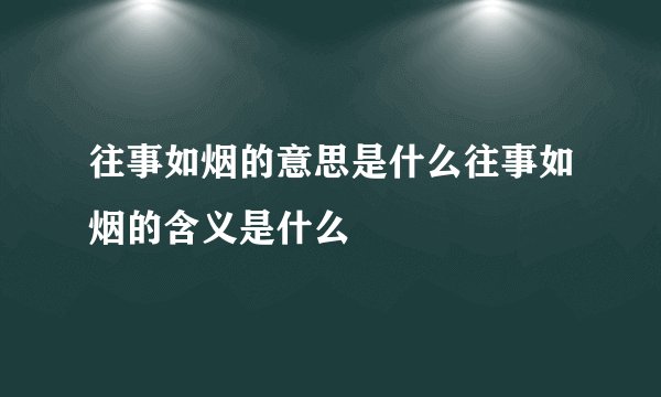 往事如烟的意思是什么往事如烟的含义是什么