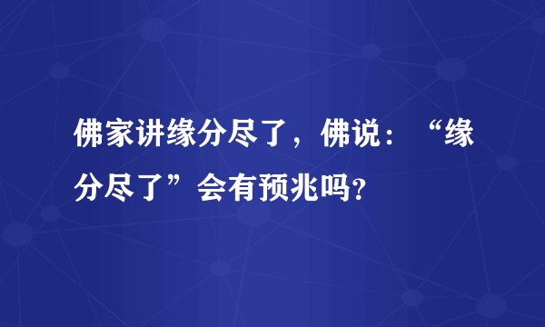 佛家讲缘分尽了，佛说：“缘分尽了”会有预兆吗？