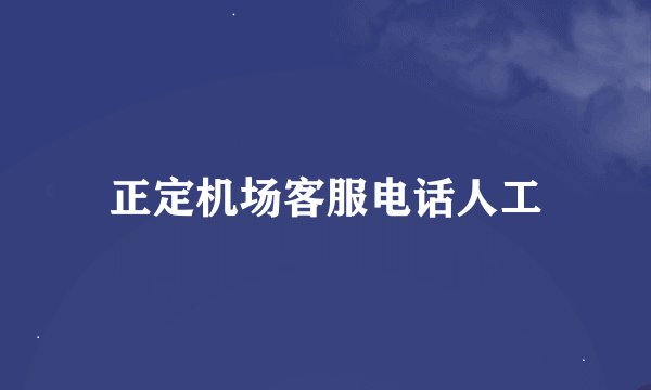 正定机场客服电话人工