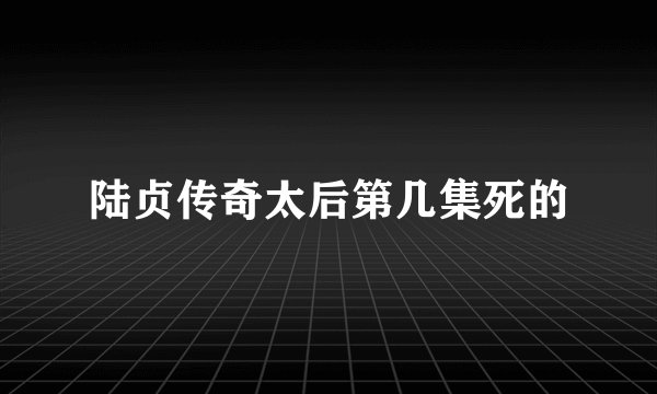 陆贞传奇太后第几集死的