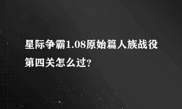 星际争霸1.08原始篇人族战役第四关怎么过？
