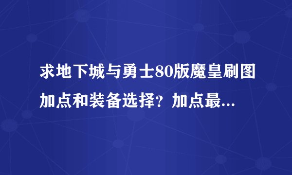 求地下城与勇士80版魔皇刷图加点和装备选择？加点最好详细点，谢谢了。