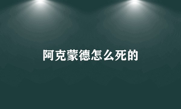 阿克蒙德怎么死的