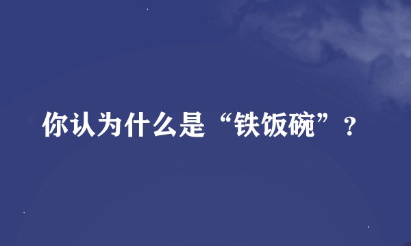 你认为什么是“铁饭碗”？