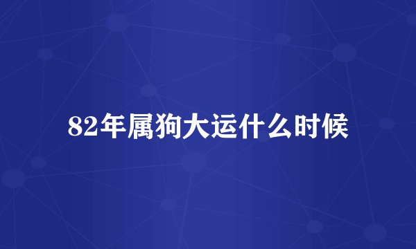 82年属狗大运什么时候