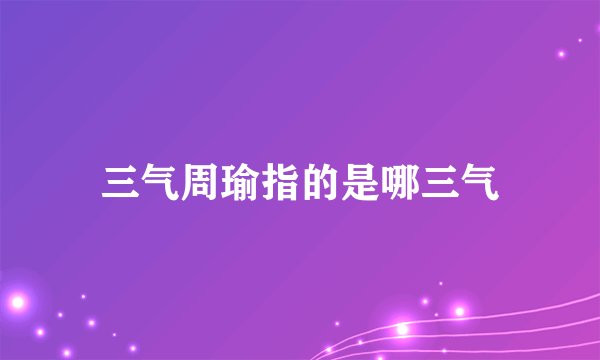 三气周瑜指的是哪三气
