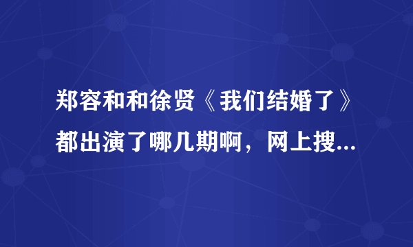 郑容和和徐贤《我们结婚了》都出演了哪几期啊，网上搜的都好乱，哪位热心的说一下，谢谢了！