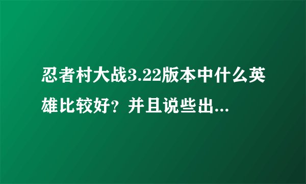 忍者村大战3.22版本中什么英雄比较好？并且说些出装啊，技巧什么的